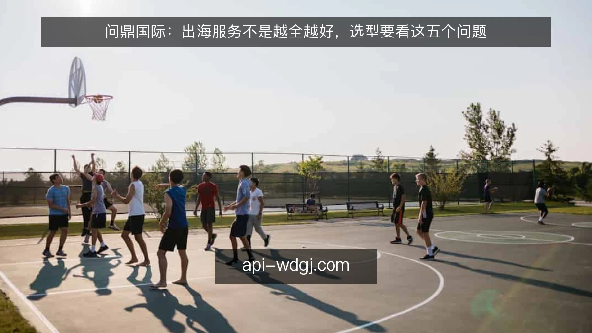 问鼎国际：出海服务不是越全越好，选型要看这五个问题